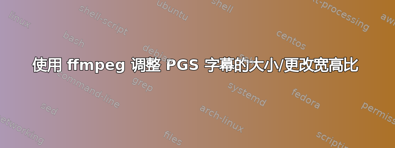 使用 ffmpeg 调整 PGS 字幕的大小/更改宽高比