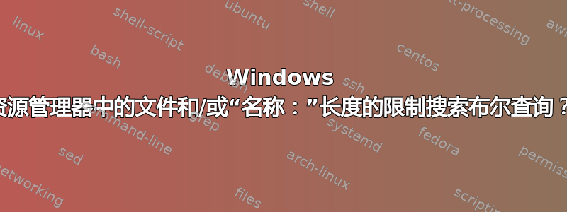 Windows 资源管理器中的文件和/或“名称：”长度的限制搜索布尔查询？