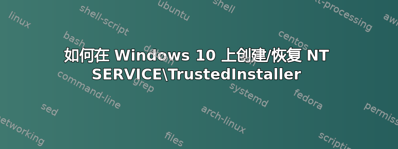 如何在 Windows 10 上创建/恢复 NT SERVICE\TrustedInstaller