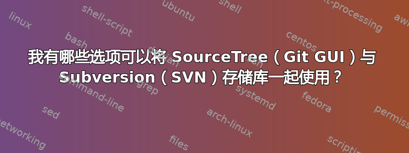 我有哪些选项可以将 SourceTree（Git GUI）与 Subversion（SVN）存储库一起使用？