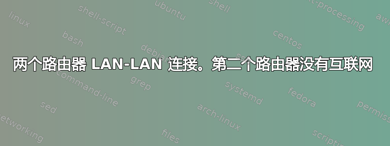 两个路由器 LAN-LAN 连接。第二个路由器没有互联网