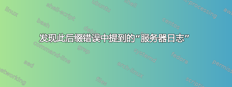 发现此后缀错误中提到的“服务器日志”