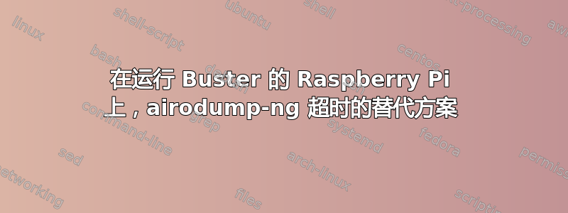 在运行 Buster 的 Raspberry Pi 上，airodump-ng 超时的替代方案