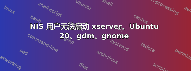 NIS 用户无法启动 xserver、Ubuntu 20、gdm、gnome