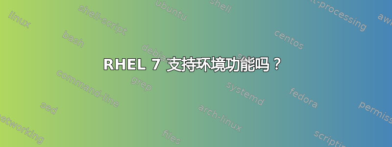 RHEL 7 支持环境功能吗？