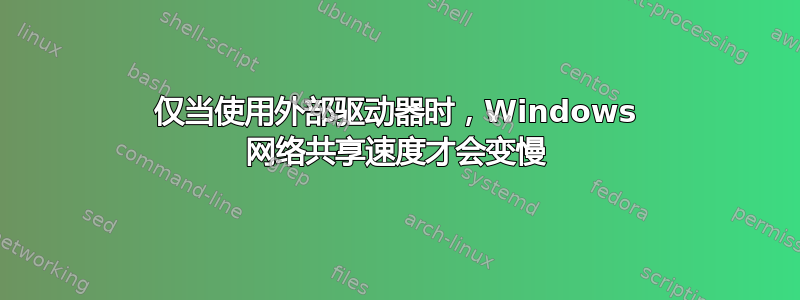 仅当使用外部驱动器时，Windows 网络共享速度才会变慢