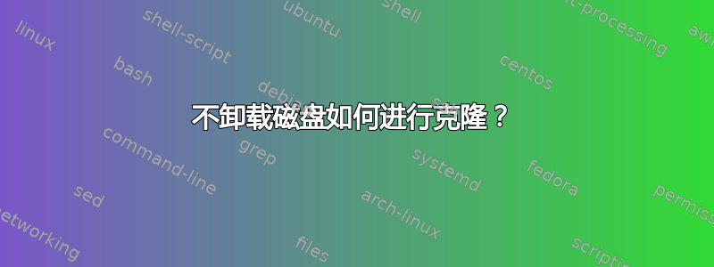 不卸载磁盘如何进行克隆？