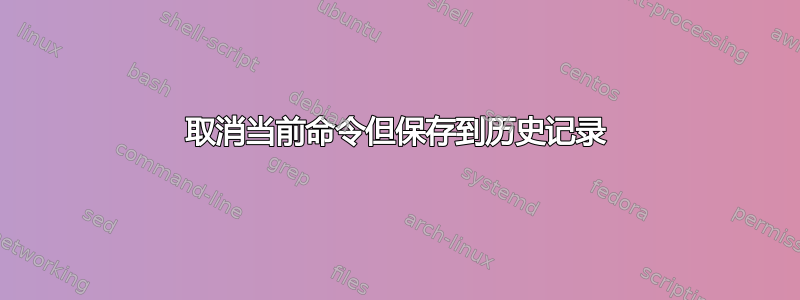 取消当前命令但保存到历史记录