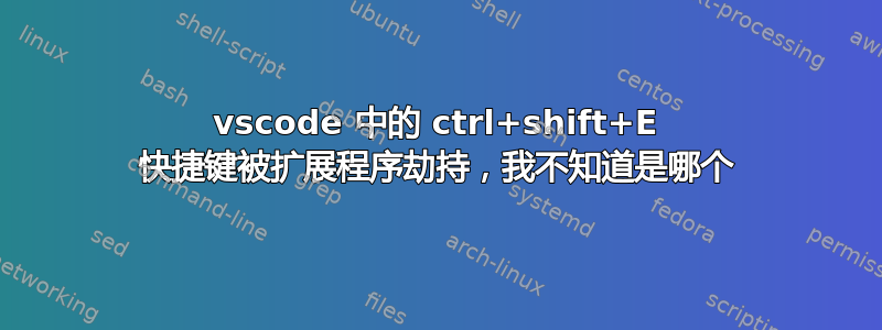 vscode 中的 ctrl+shift+E 快捷键被扩展程序劫持，我不知道是哪个