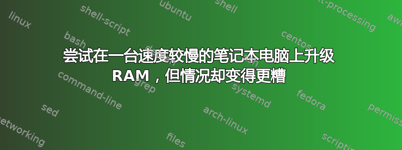 尝试在一台速度较慢的笔记本电脑上升级 RAM，但情况却变得更糟