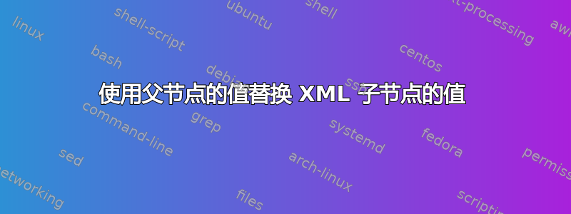 使用父节点的值替换 XML 子节点的值