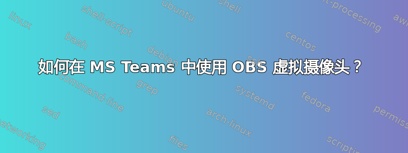 如何在 MS Teams 中使用 OBS 虚拟摄像头？