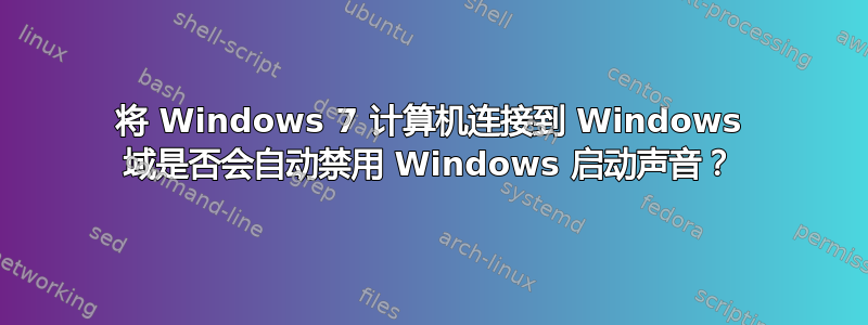 将 Windows 7 计算机连接到 Windows 域是否会自动禁用 Windows 启动声音？