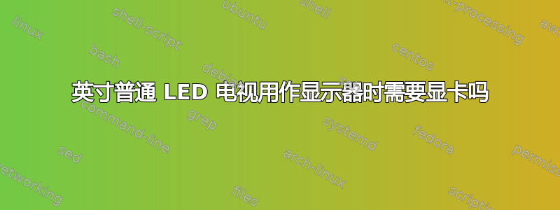 32 英寸普通 LED 电视用作显示器时需要显卡吗