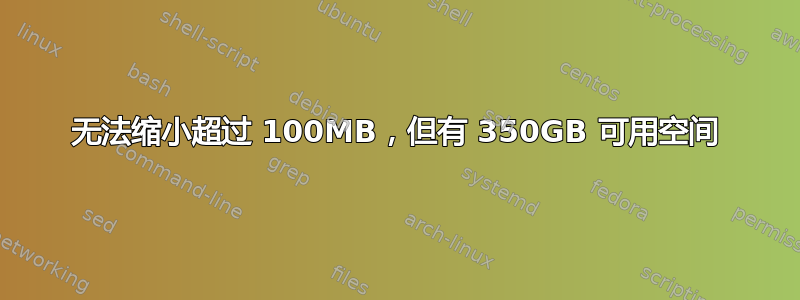 无法缩小超过 100MB，但有 350GB 可用空间