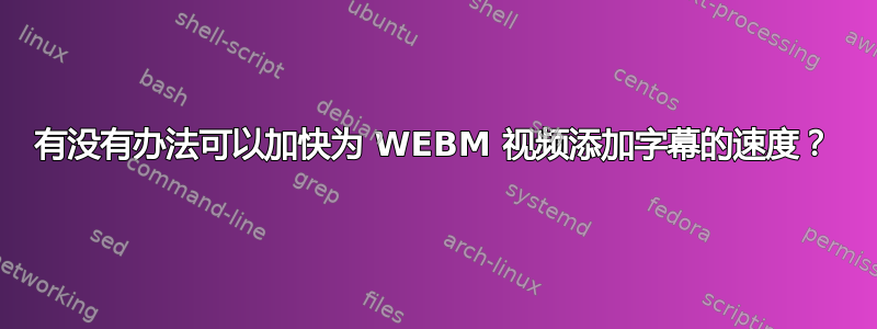 有没有办法可以加快为 WEBM 视频添加字幕的速度？