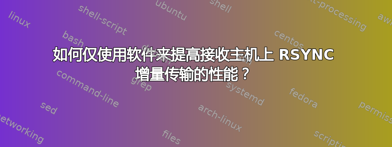 如何仅使用软件来提高接收主机上 RSYNC 增量传输的性能？