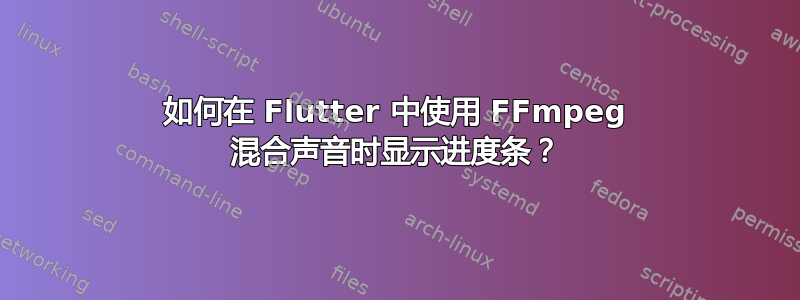 如何在 Flutter 中使用 FFmpeg 混合声音时显示进度条？