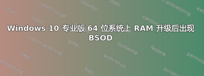 Windows 10 专业版 64 位系统上 RAM 升级后出现 BSOD