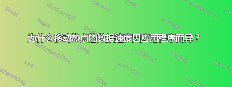 为什么移动热点的数据速度因应用程序而异？