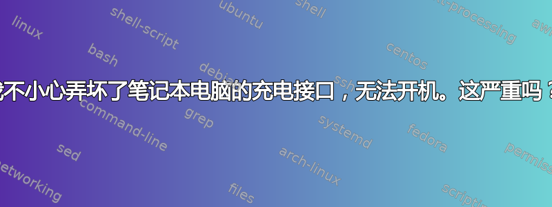 我不小心弄坏了笔记本电脑的充电接口，无法开机。这严重吗？