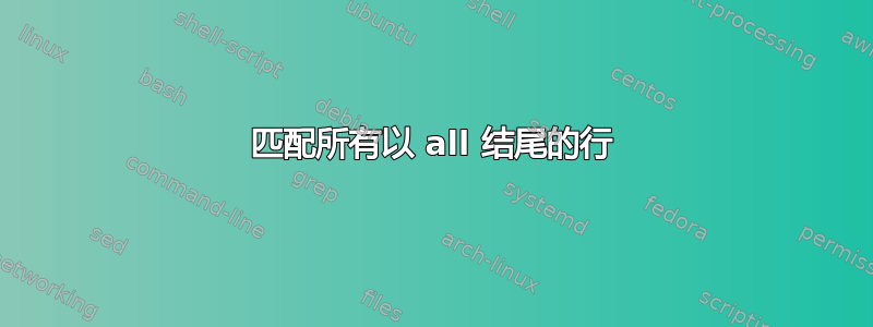 匹配所有以 all 结尾的行