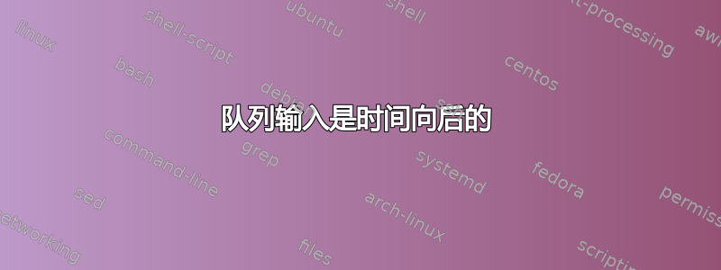 队列输入是时间向后的