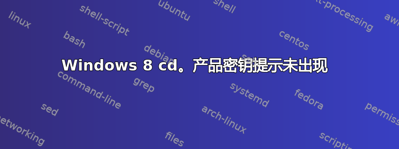 Windows 8 cd。产品密钥提示未出现 