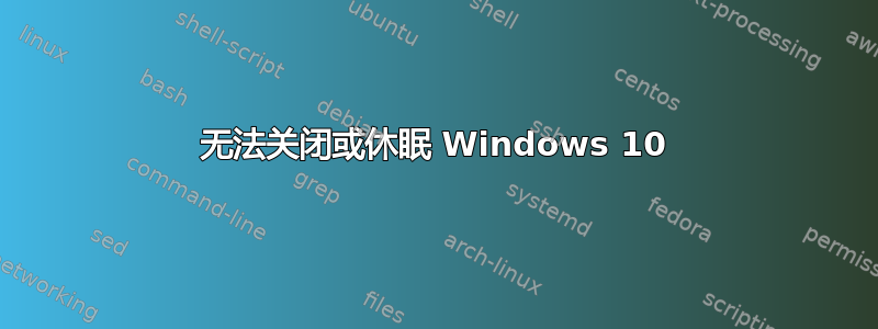 无法关闭或休眠 Windows 10