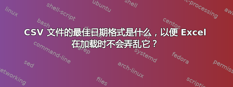 CSV 文件的最佳日期格式是什么，以便 Excel 在加载时不会弄乱它？