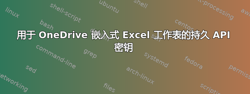 用于 OneDrive 嵌入式 Excel 工作表的持久 API 密钥