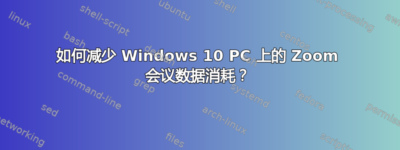 如何减少 Windows 10 PC 上的 Zoom 会议数据消耗？