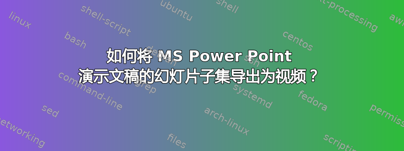 如何将 MS Power Point 演示文稿的幻灯片子集导出为视频？