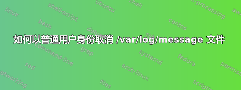 如何以普通用户身份取消 /var/log/message 文件