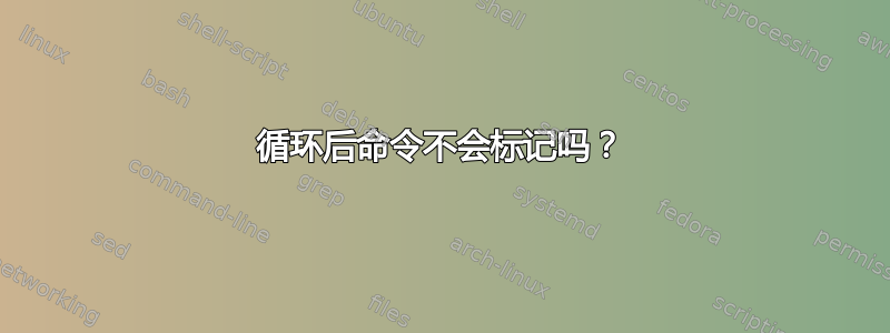 循环后命令不会标记吗？