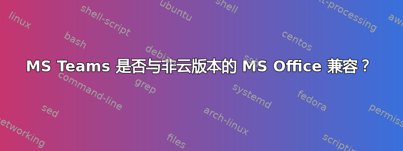 MS Teams 是否与非云版本的 MS Office 兼容？