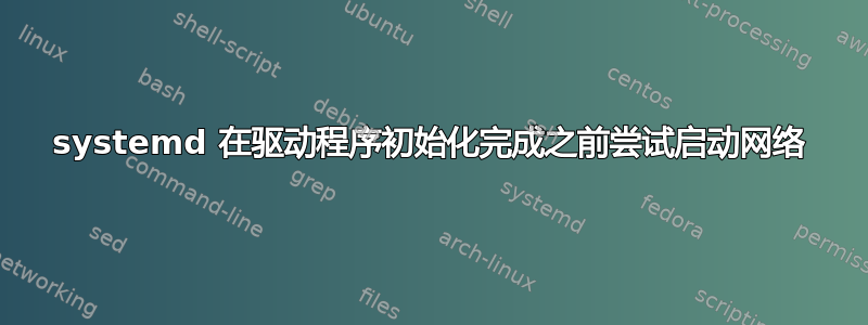 systemd 在驱动程序初始化完成之前尝试启动网络