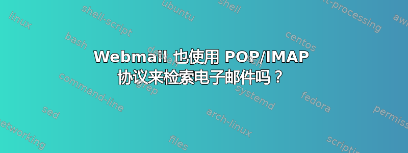 Webmail 也使用 POP/IMAP 协议来检索电子邮件吗？