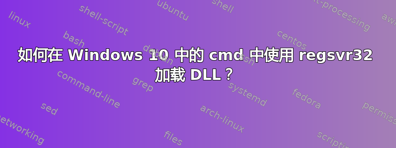 如何在 Windows 10 中的 cmd 中使用 regsvr32 加载 DLL？