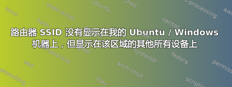 路由器 SSID 没有显示在我的 Ubuntu / Windows 机器上，但显示在该区域的其他所有设备上