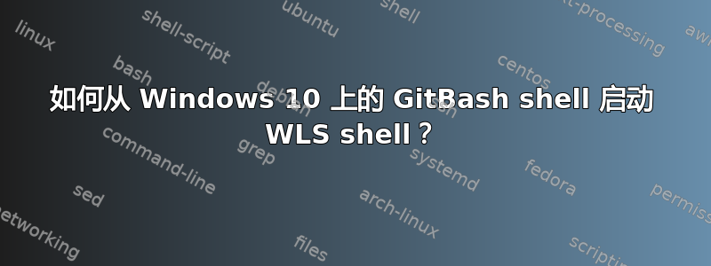 如何从 Windows 10 上的 GitBash shell 启动 WLS shell？