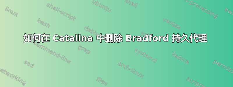 如何在 Catalina 中删除 Bradford 持久代理