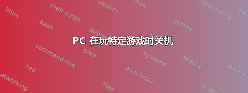 PC 在玩特定游戏时关机