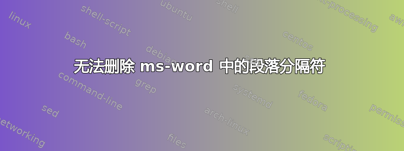 无法删除 ms-word 中的段落分隔符