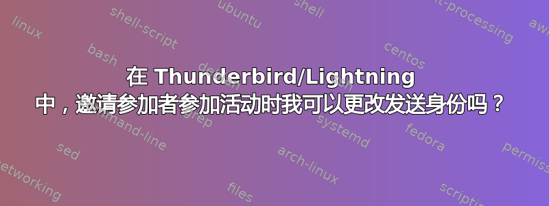 在 Thunderbird/Lightning 中，邀请参加者参加活动时我可以更改发送身份吗？