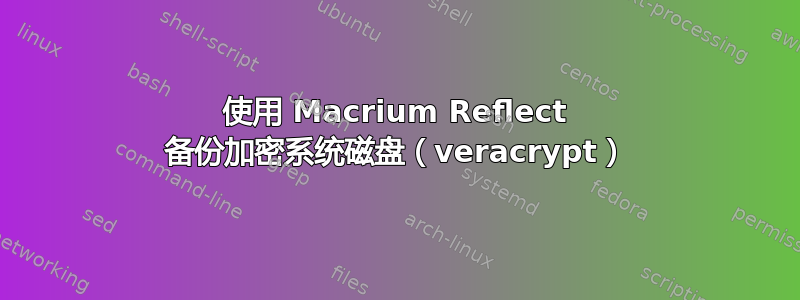 使用 Macrium Reflect 备份加密系统磁盘（veracrypt）