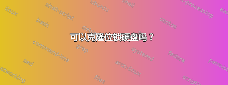 可以克隆位锁硬盘吗？