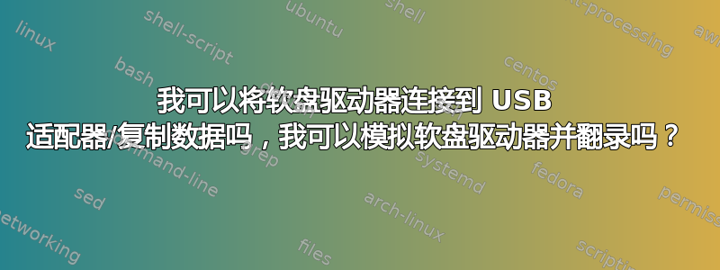 我可以将软盘驱动器连接到 USB 适配器/复制数据吗，我可以模拟软盘驱动器并翻录吗？