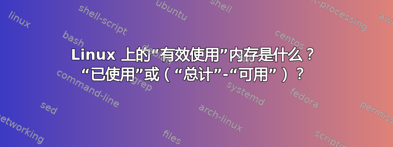 Linux 上的“有效使用”内存是什么？ “已使用”或（“总计”-“可用”）？