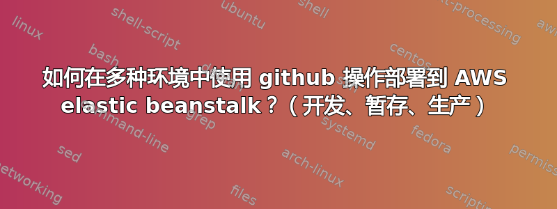 如何在多种环境中使用 github 操作部署到 AWS elastic beanstalk？（开发、暂存、生产）